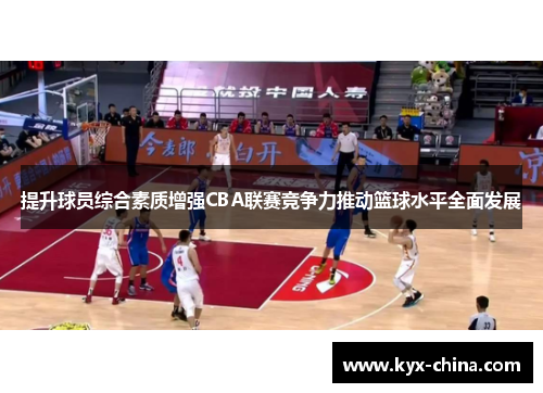 提升球员综合素质增强CBA联赛竞争力推动篮球水平全面发展