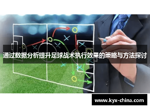通过数据分析提升足球战术执行效果的策略与方法探讨