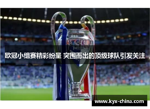 欧冠小组赛精彩纷呈 突围而出的顶级球队引发关注