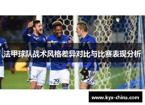 法甲球队战术风格差异对比与比赛表现分析