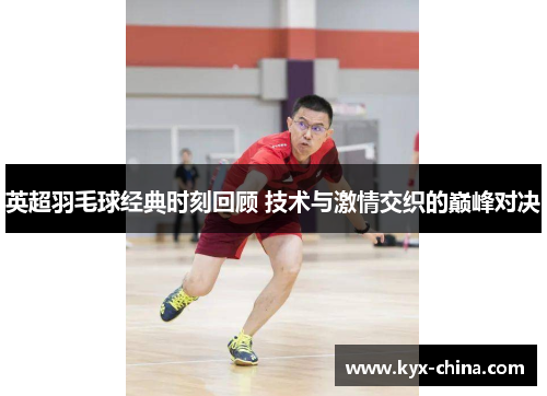 英超羽毛球经典时刻回顾 技术与激情交织的巅峰对决