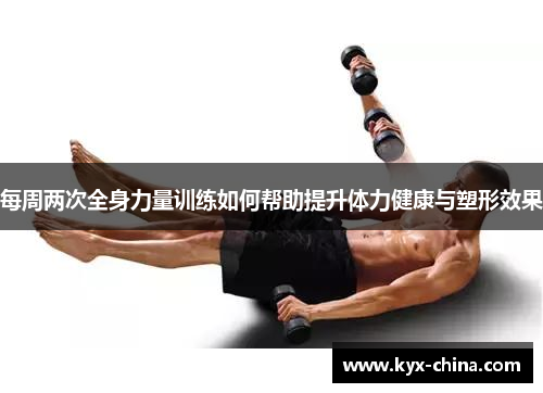 每周两次全身力量训练如何帮助提升体力健康与塑形效果
