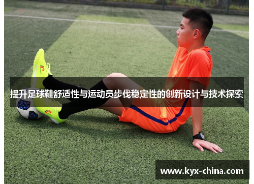 提升足球鞋舒适性与运动员步伐稳定性的创新设计与技术探索