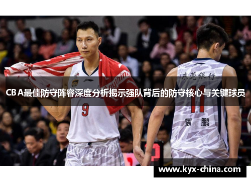 CBA最佳防守阵容深度分析揭示强队背后的防守核心与关键球员