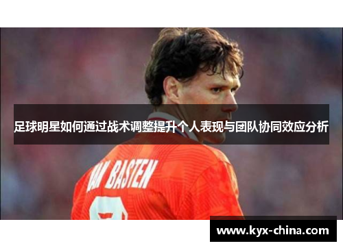 足球明星如何通过战术调整提升个人表现与团队协同效应分析