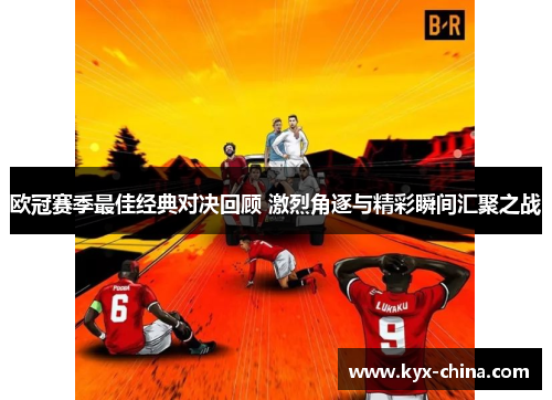 欧冠赛季最佳经典对决回顾 激烈角逐与精彩瞬间汇聚之战
