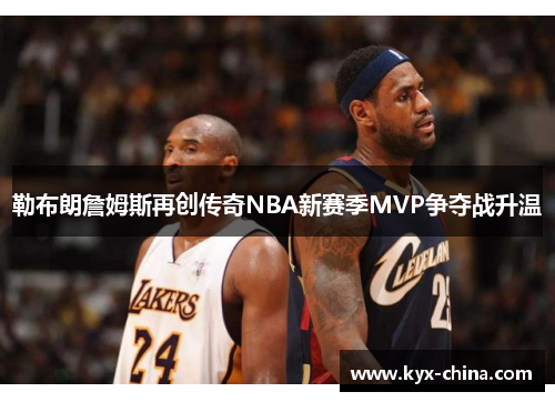 勒布朗詹姆斯再创传奇NBA新赛季MVP争夺战升温