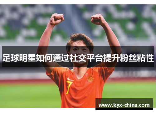 足球明星如何通过社交平台提升粉丝粘性