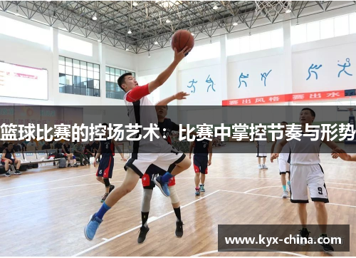 篮球比赛的控场艺术：比赛中掌控节奏与形势